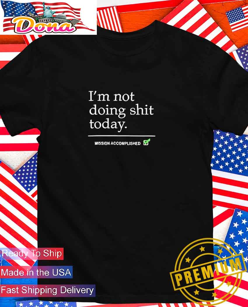 I'm not doing shit today T-Shirt.jpg I’m not doing shit today T-Shirt