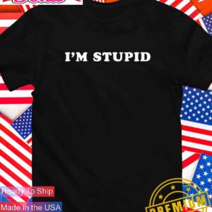 I’m stupid T-Shirt
