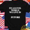 It’s an evil world we live in future T-Shirt