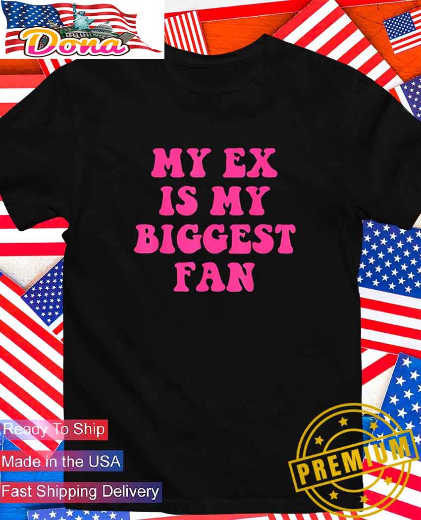 My ex is my biggest fan T-Shirt.jpg My ex is my biggest fan T-Shirt