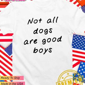 Not all dogs are good boys T-Shirt
