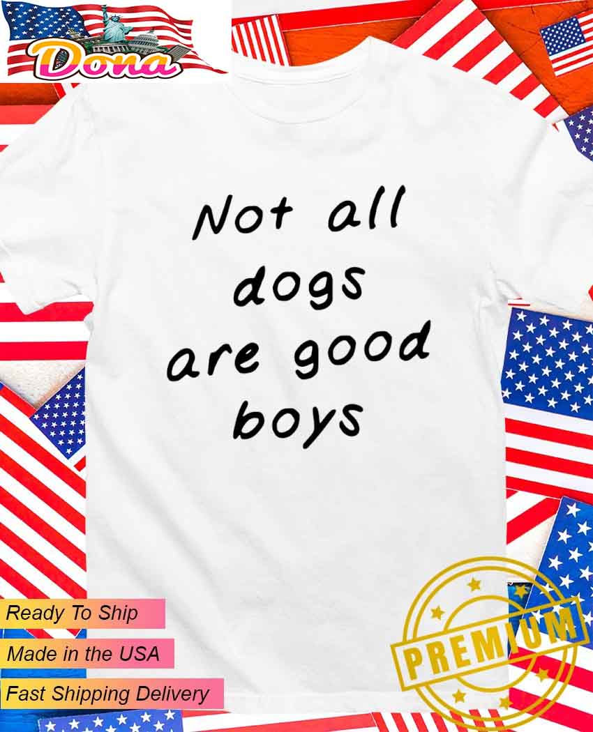 Not all dogs are good boys T-Shirt.jpg Not all dogs are good boys T-Shirt