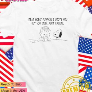 Snoopy dear great pumpkin I wrote you but you still ain’t callin T-Shirt