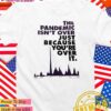 The pandemic isn’t over just because you’re over it 2025 T-Shirt