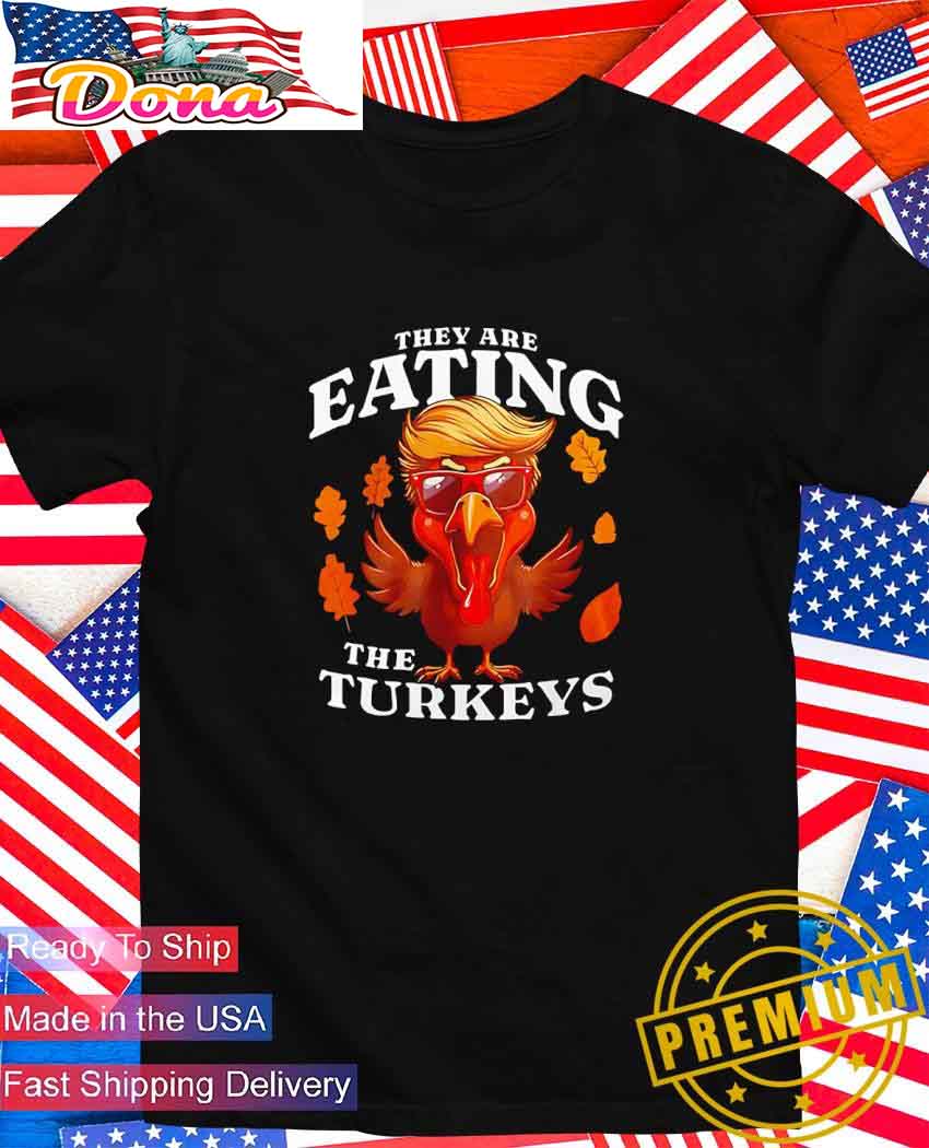 They are eating the turkeys Trump Thanksgiving T-Shirt.jpg They are eating the turkeys Trump Thanksgiving T-Shirt