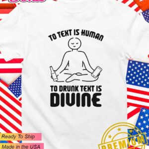 To text is human to drunk text is divine T-Shirt