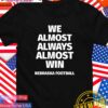 We almost always almost win Nebraska football T-Shirt