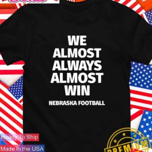 We almost always almost win Nebraska football T-Shirt