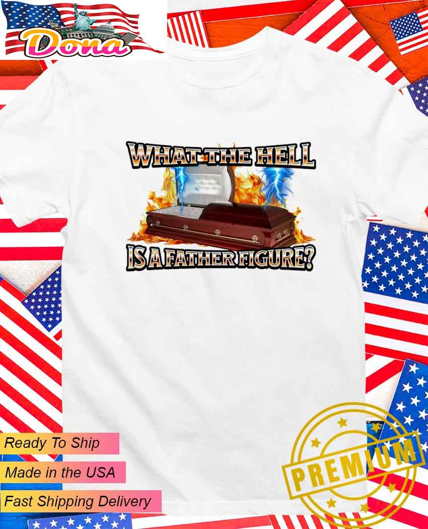 What the hell is a father figure T-Shirt.jpg What the hell is a father figure T-Shirt