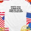 What’s your 10 beer plan where do you see yourself after 10 beers T-Shirt