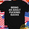 Being an adult fcking sucks T-Shirt