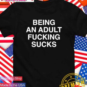 Being an adult fcking sucks T-Shirt