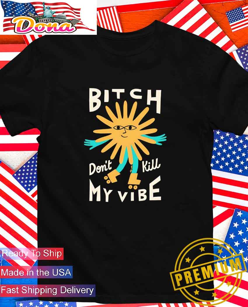 Bitch don't kill my vibe T-Shirt.jpg Bitch don’t kill my vibe T-Shirt