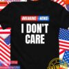 Breaking news I don’t care T-Shirt