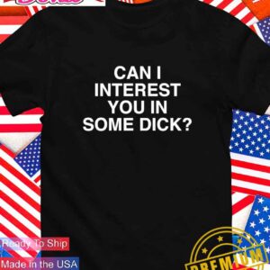 Can I interest you in some dick T-Shirt