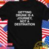 Getting drunk is a journey not a destination T-Shirt