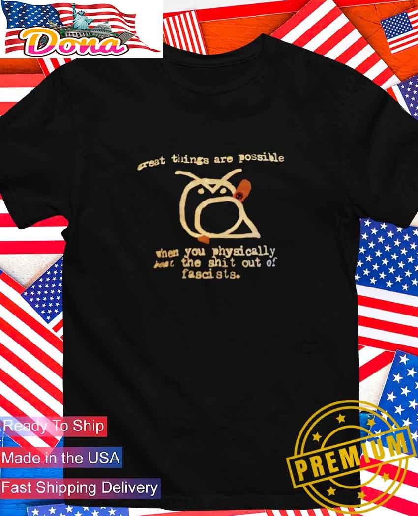 Great things are possible when you physically boat the shit out of fascists T-Shirt Great things are possible when you physically boat the shit out of fascists T-Shirt
