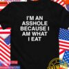 I’m an asshole because I am what I eat T-Shirt