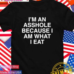 I’m an asshole because I am what I eat T-Shirt