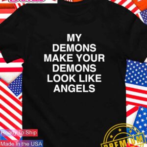 My demons make your demons look like angels T-Shirt