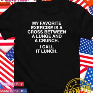 My favorite exercise is a cross between a lunge and a crunch I call it lunch T-Shirt