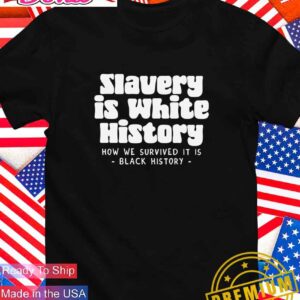 Slavery is white history how we survived it is black history T-Shirt
