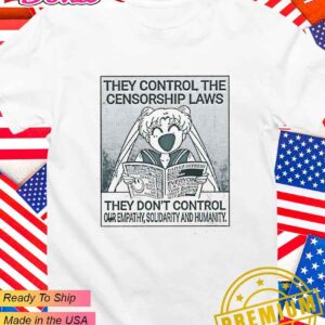 They control the censorship laws they don’t control our empathy solidarity and humanity T-Shirt