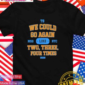 We could go again like two three four times MSG 2025 T8 T-Shirt