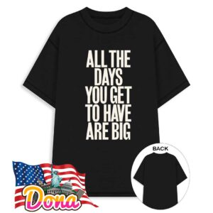 All the days you get to have are big T-Shirt