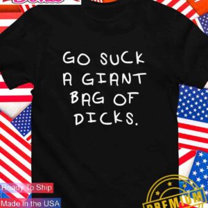 Go suck a giant bag of dicks T-Shirt