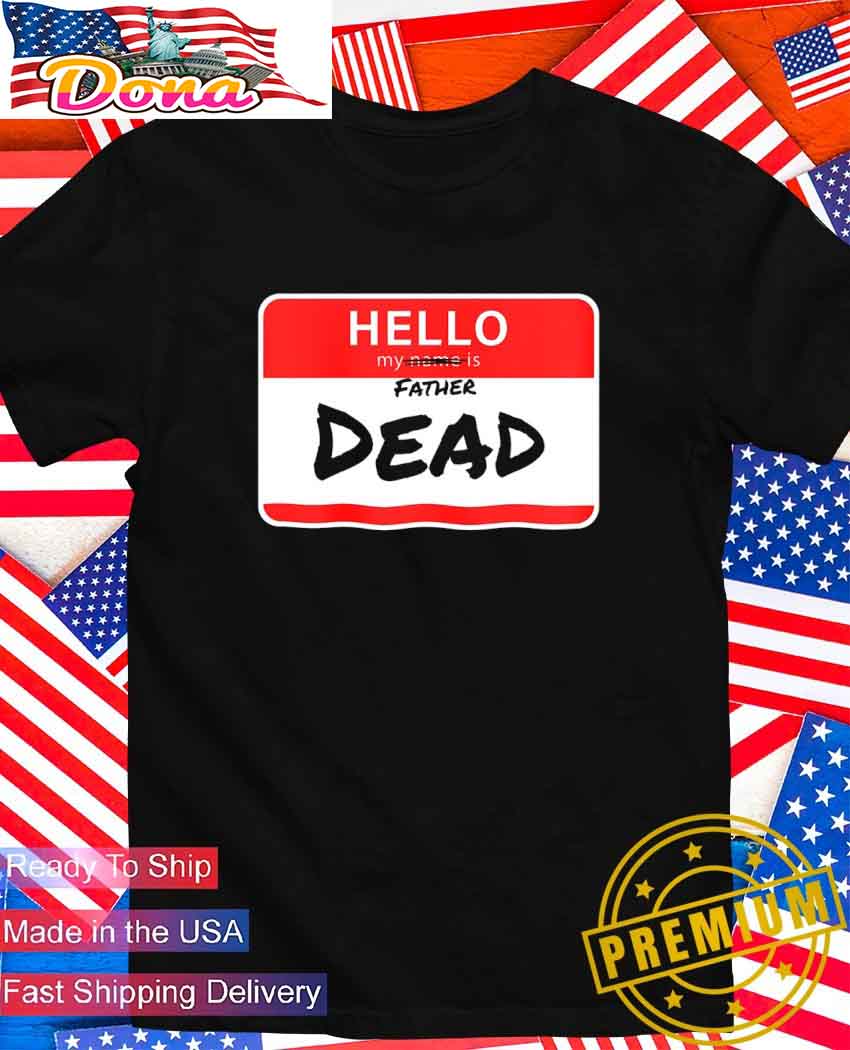 Hello my father is dead T-Shirt.jpg Hello my father is dead T-Shirt