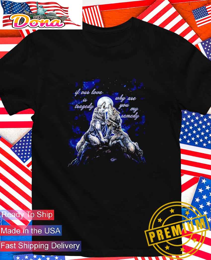 If our love is tragedy why are you my remedy warewolf T-Shirt.jpg If our love is tragedy why are you my remedy warewolf T-Shirt