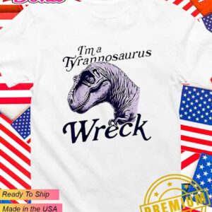 I’m a Tyrannosaurus wreck T-Shirt