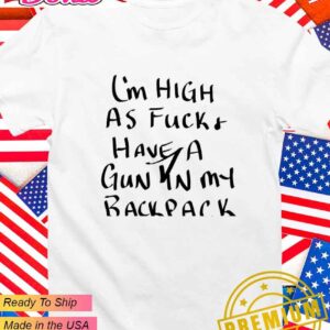 I’m high as fck and have the gun in my backpack T-Shirt