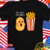 Is that you bro tomato fries T-Shirt