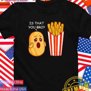 Is that you bro tomato fries T-Shirt