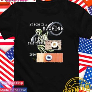 My body is a machine that turns into skeleton T-Shirt