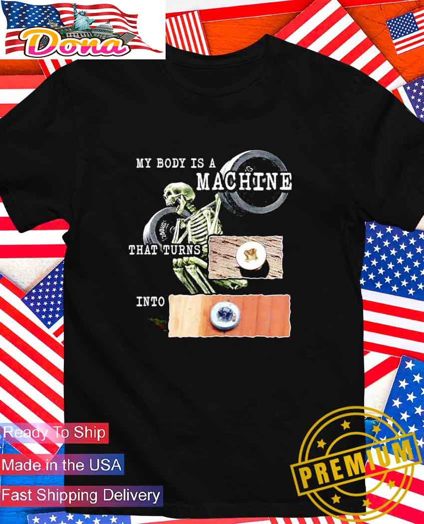 My body is a machine that turns into skeleton T-Shirt.jpg My body is a machine that turns into skeleton T-Shirt