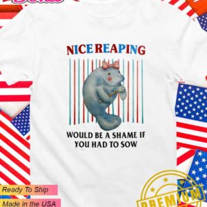 Nice reaping would be a shame if you had to sow T-Shirt